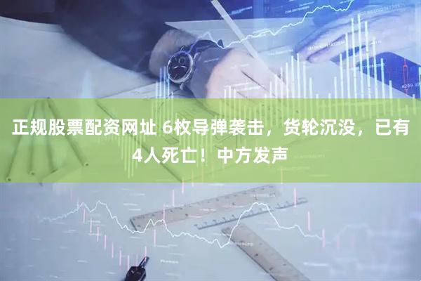 正規(guī)股票配資網(wǎng)址 6枚導(dǎo)彈襲擊，貨輪沉沒(méi)，已有4人死亡！中方發(fā)聲