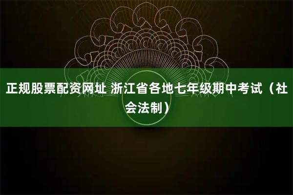 正規(guī)股票配資網址 浙江省各地七年級期中考試（社會法制）