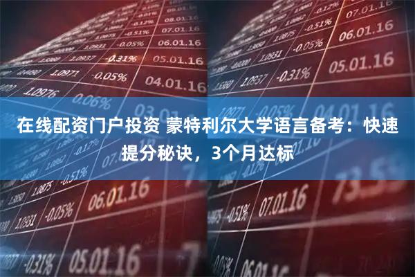 在線配資門戶投資 蒙特利爾大學語言備考：快速提分秘訣，3個月達標
