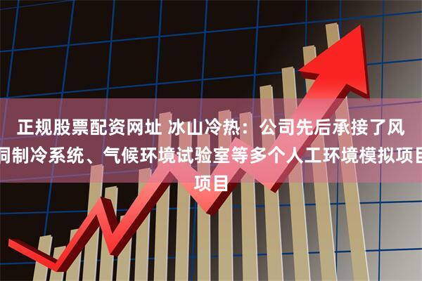 正規(guī)股票配資網(wǎng)址 冰山冷熱：公司先后承接了風(fēng)洞制冷系統(tǒng)、氣候環(huán)境試驗(yàn)室等多個(gè)人工環(huán)境模擬項(xiàng)目