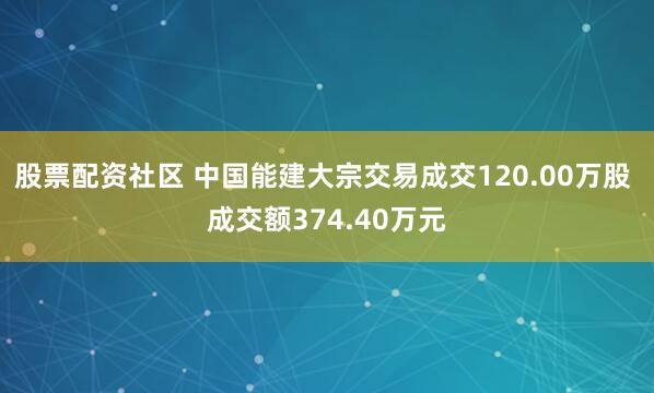 股票配資社區(qū) 中國(guó)能建大宗交易成交120.00萬(wàn)股 成交額374.40萬(wàn)元
